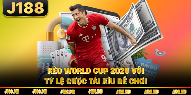 Kèo World Cup 2026 với tỷ lệ cược tài xỉu dễ chơi