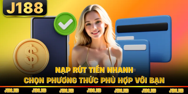 Nạp rút tiền nhanh, chọn phương thức phù hợp với bạn