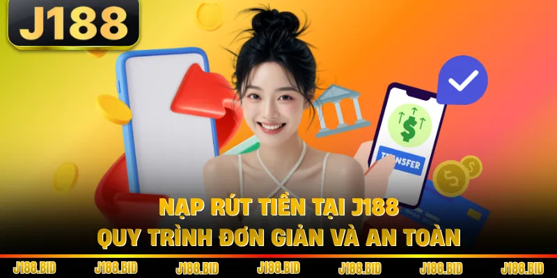 Nạp Rút Tiền Tại J188 - Quy Trình Đơn Giản Và An Toàn